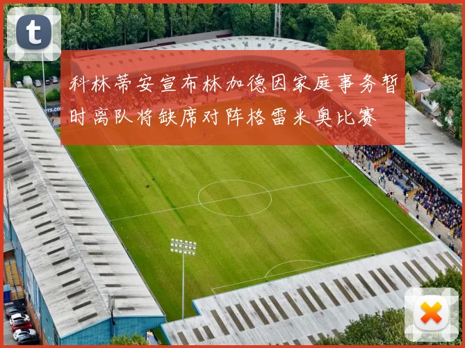 科林蒂安宣布林加德因家庭事务暂时离队将缺席对阵格雷米奥比赛