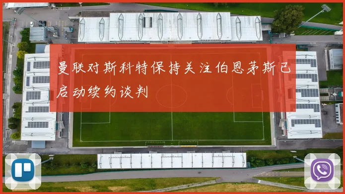 曼联对斯科特保持关注伯恩茅斯已启动续约谈判