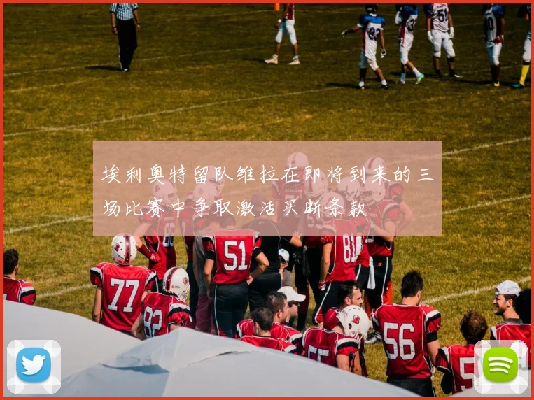 埃利奥特留队维拉在即将到来的三场比赛中争取激活买断条款