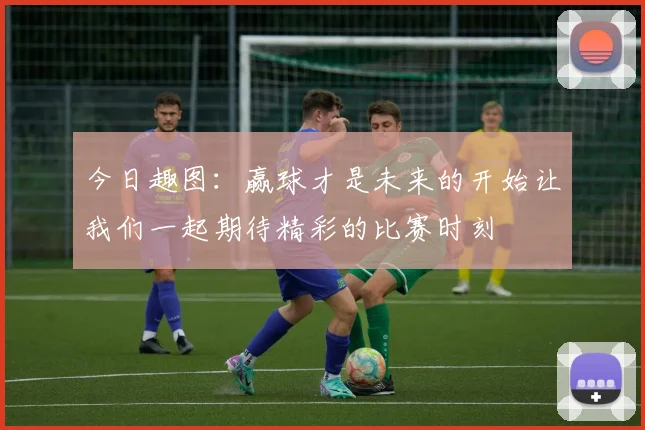 今日趣图：赢球才是未来的开始让我们一起期待精彩的比赛时刻