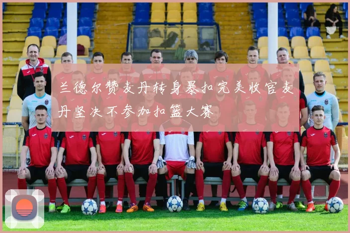 兰德尔赞麦丹转身暴扣完美收官麦丹坚决不参加扣篮大赛
