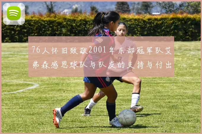76人怀旧致敬2001年东部冠军队艾弗森感恩球队与队友的支持与付出