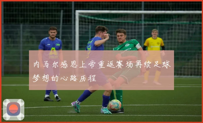 内马尔感恩上帝重返赛场再续足球梦想的心路历程