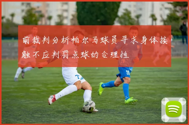 前裁判分析帕尔马球员寻求身体接触不应判罚点球的合理性
