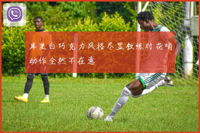 库里白巧克力风格尽显教练对花哨动作全然不在意