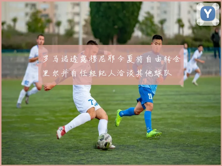 罗马诺透露穆尼耶今夏将自由转会里尔并自任经纪人洽谈其他球队